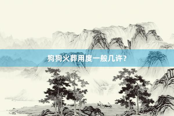 狗狗火葬用度一般几许？