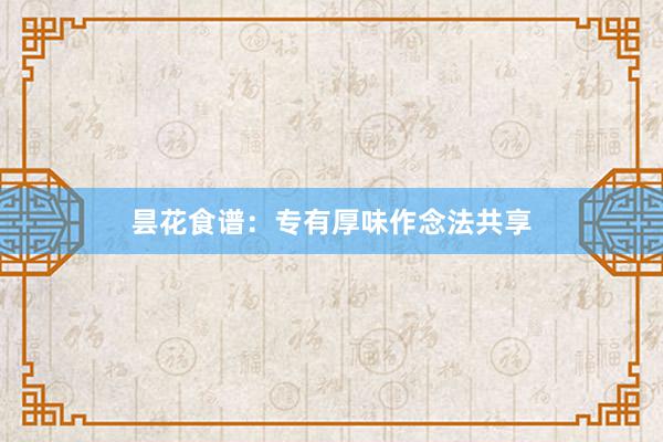 昙花食谱：专有厚味作念法共享